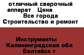 отличный сварочный аппарат › Цена ­ 3 500 - Все города Строительство и ремонт » Инструменты   . Калининградская обл.,Балтийск г.